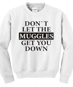 Don’t Let The Muggles Get You Down Sweatshirt