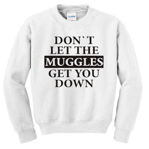 Don’t Let The Muggles Get You Down Sweatshirt