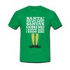 Elf Santa's Coming! I Know Him t shirt RF