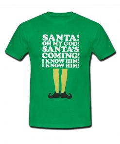 Elf Santa's Coming! I Know Him t shirt RF