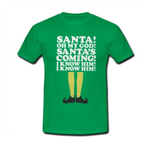 Elf Santa's Coming! I Know Him t shirt RF