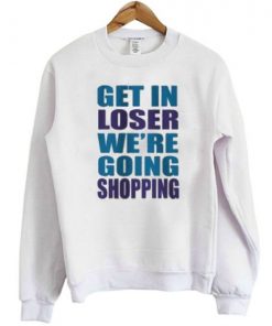 Get In Loser We’re Going Shopping Sweatshirt