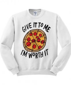 Give It To Me I’m Worth It Pizza Sweatshirt