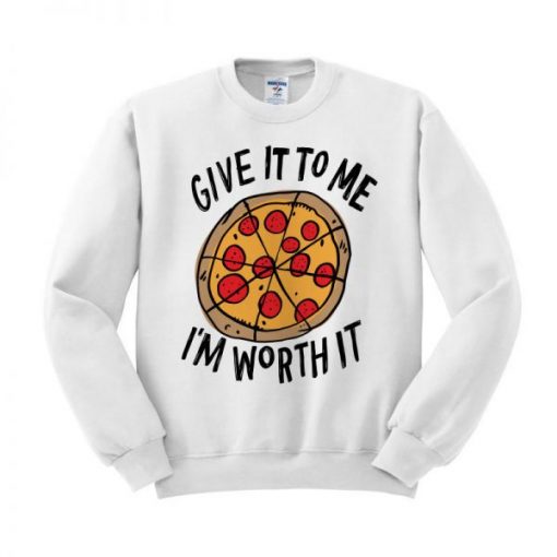 Give It To Me I’m Worth It Pizza Sweatshirt