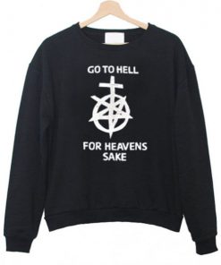 Go To Hell For Heaven’s Sake Sweatshirt