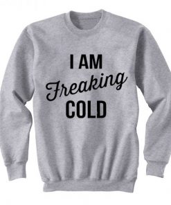 I Am Freaking Cold Sweatshirt