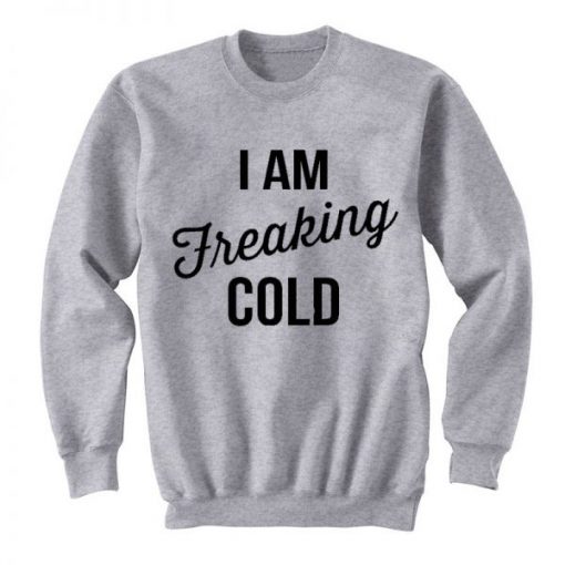 I Am Freaking Cold Sweatshirt