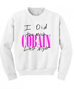 I Did Too Much Cobain Last Night Sweatshirt