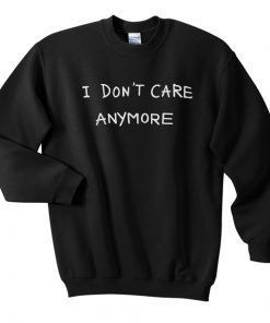 I Dont Care Anymore Sweatshirt