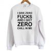 I Give Zero Fucks And I Got Zero Chill In Me Sweatshirt