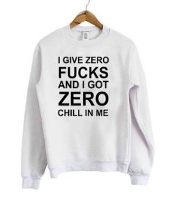 I Give Zero Fucks And I Got Zero Chill In Me Sweatshirt