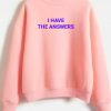 I Have The Answers Sweatshirt