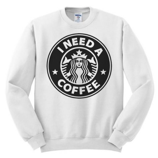 I Need A Coffee Sweatshirt