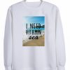 I Need Vitamin Sea Sweatshirt