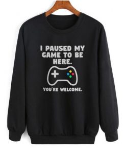 I Paused My Game To Be Here sweatshirt