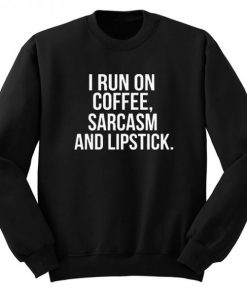 I Run On Coffee Sarcasm And Lipstick Sweatshirt