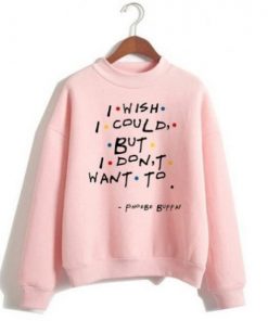 I Wish I Could But I Don’t Want To Sweatshirt