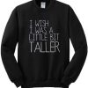 I Wish I Was A Little Bit Taller Sweatshirt