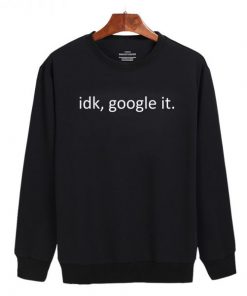 Idk Google It Sweatshirt