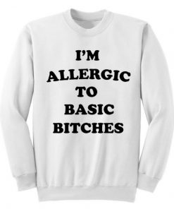 I’m Allergic To Basic Bitches Sweatshirt