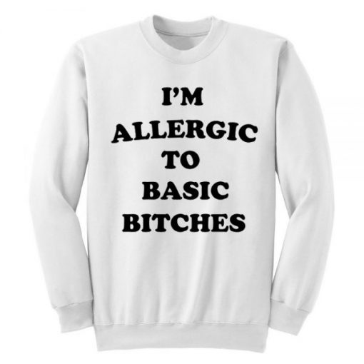 I’m Allergic To Basic Bitches Sweatshirt