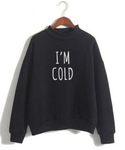 I’m Cold sweatshirt