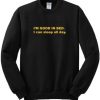 I’m Good In Bed I Can Sleep All Day Sweatshirt