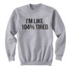 I’m Like 104% Tired Sweatshirt