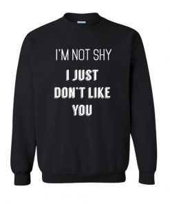 I'm Not Shy I Just Don't Like You sweatshirt RF