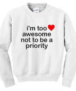 I’m Too Awesome Not To Be A Priority Sweatshirt