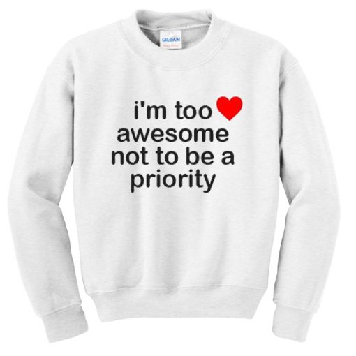 I’m Too Awesome Not To Be A Priority Sweatshirt