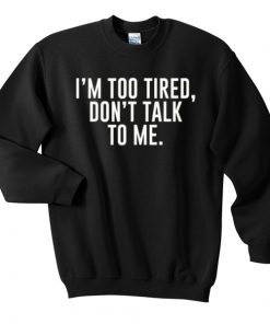 I’m Too Tired Don’t Talk To Me Sweatshirt