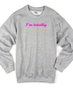 I’m Totally Sweatshirt