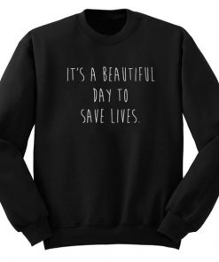 It’s A Beautiful Day To Save Lives Sweatshirt