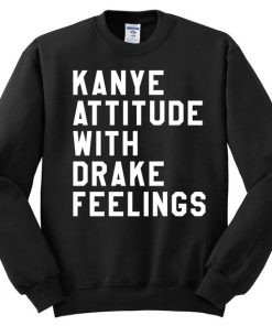 Kanye Attitude With Drake Feelings Sweatshirt