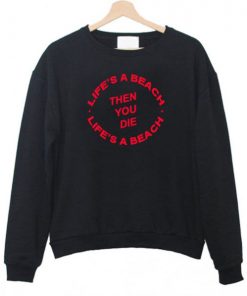 Life’s a Beach The You Die Sweatshirt