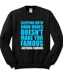 Sleeping With Band Dudes Doesn’t Make You Famous Sweatshirt