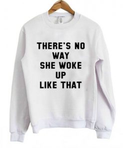 There’s No Way She Woke Up Like That Sweatshirt