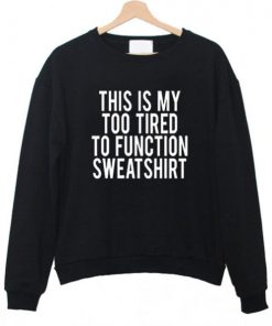 This Is My Too Tired To Function sweatshirt