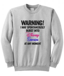 Warning I May Spontaneously Burst Into Disney Songs At Any Moment Sweatshirt