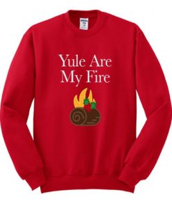 yule are my fire sweatshirt