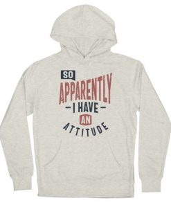 So, Apparently I Have An Attitude hoodie RF