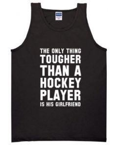 The Only Thing Tougher Than A Hockey Player Is His Girlfriend Tanktop