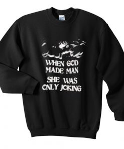 When God made man She was only joking Sweatshirt