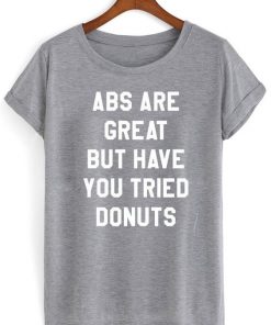 Abs Are Great But Have You Tried Donuts T-shirt