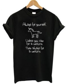 Always Be Yourself Unless You Can Be A Unicorn T-shirt