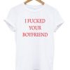 I Fucked Your Boyfriend T-shirt