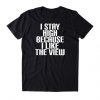 I Stay High Because I Like The View t shirt RF