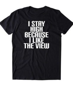 I Stay High Because I Like The View t shirt RF