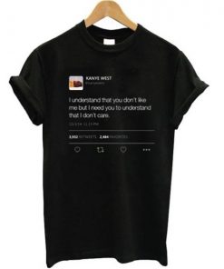 I understand that you don’t like me but I need you to understand that I don’t care Kanye West tweet T-shirt